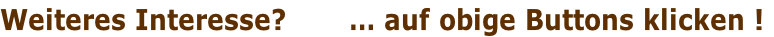 Weiteres Interesse?       … auf obige Buttons klicken !

